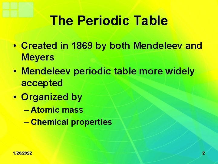The Periodic Table • Created in 1869 by both Mendeleev and Meyers • Mendeleev