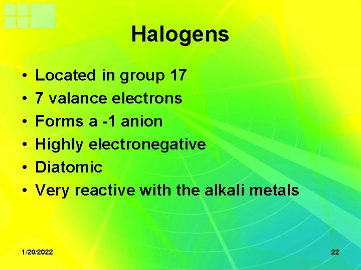 Halogens • • • Located in group 17 7 valance electrons Forms a -1