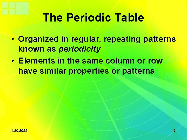 The Periodic Table • Organized in regular, repeating patterns known as periodicity • Elements