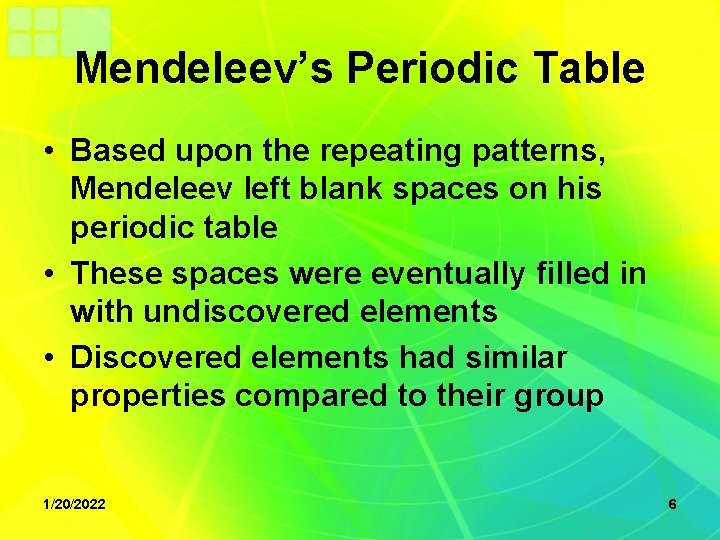 Mendeleev’s Periodic Table • Based upon the repeating patterns, Mendeleev left blank spaces on
