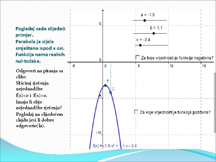 Pogledaj sada slijedeći primjer. Parabola je cijela smještena ispod x osi. Funkcija nema realnih