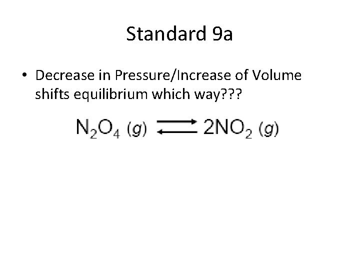 Standard 9 a • Decrease in Pressure/Increase of Volume shifts equilibrium which way? ?