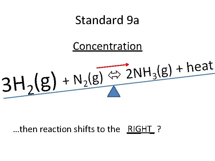 Standard 9 a Concentration RIGHT_ ? …then reaction shifts to the ___ 