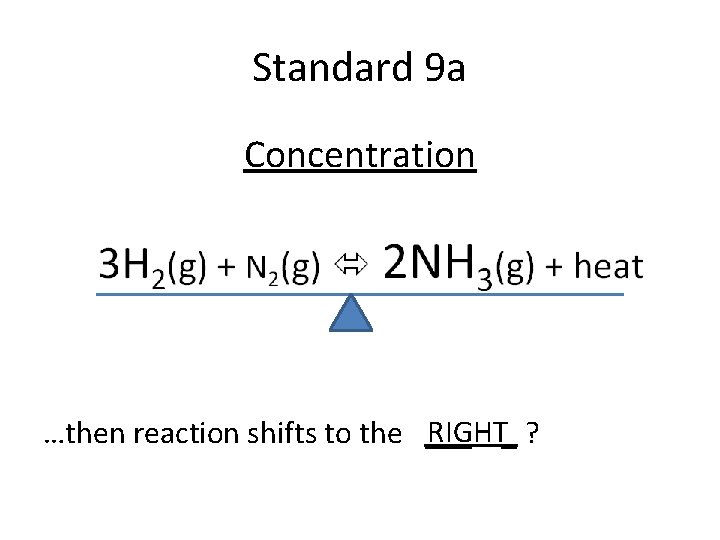 Standard 9 a Concentration RIGHT_ ? …then reaction shifts to the ___ 