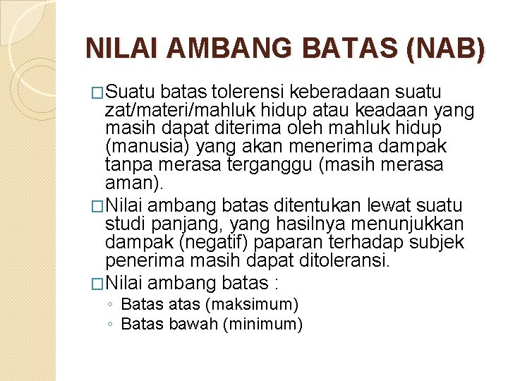NILAI AMBANG BATAS (NAB) �Suatu batas tolerensi keberadaan suatu zat/materi/mahluk hidup atau keadaan yang