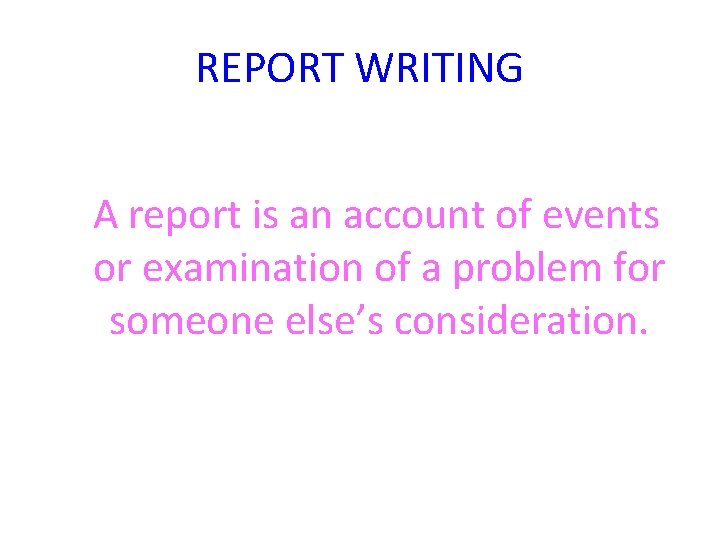 REPORT WRITING A report is an account of events or examination of a problem