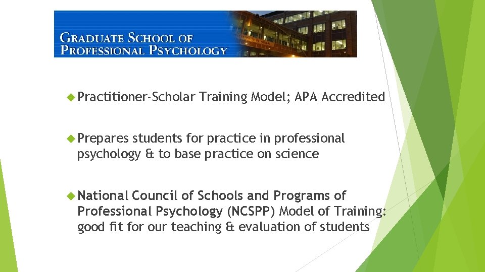  Practitioner-Scholar Training Model; APA Accredited Prepares students for practice in professional psychology &