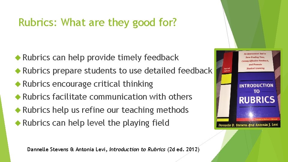 Rubrics: What are they good for? Rubrics can help provide timely feedback Rubrics prepare