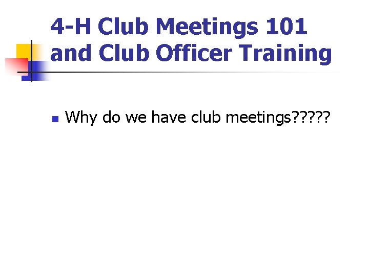 4 -H Club Meetings 101 and Club Officer Training n Why do we have