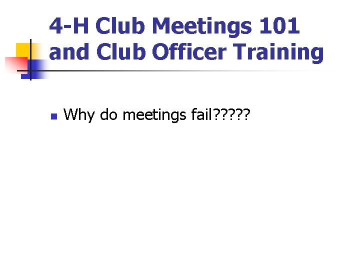 4 -H Club Meetings 101 and Club Officer Training n Why do meetings fail?