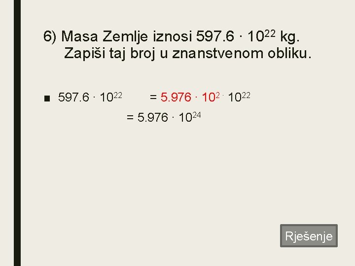 6) Masa Zemlje iznosi 597. 6 ∙ 1022 kg. Zapiši taj broj u znanstvenom