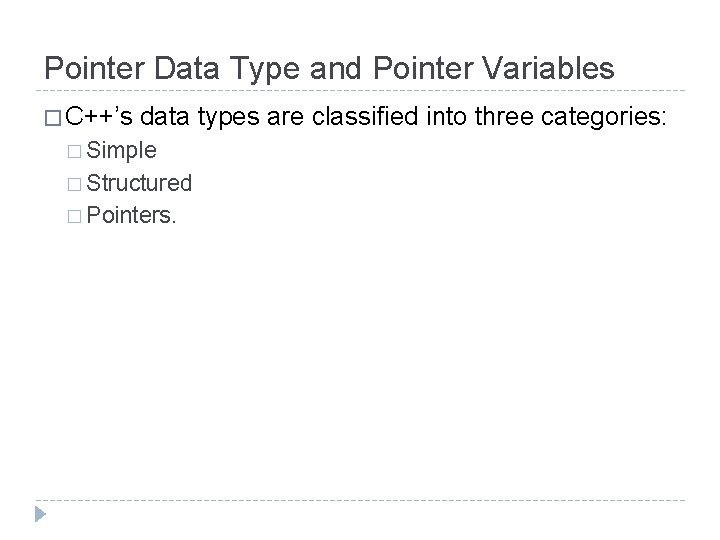 Pointer Data Type and Pointer Variables � C++’s data types are classified into three