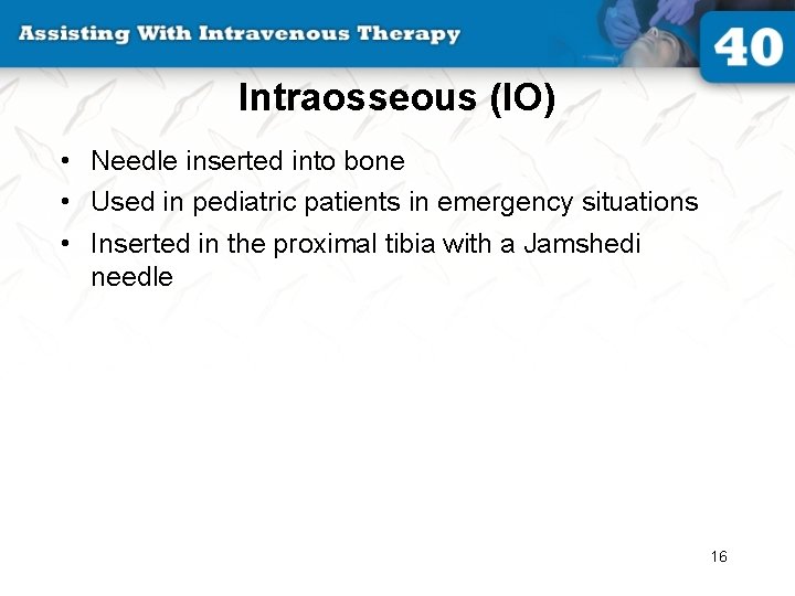 Intraosseous (IO) • Needle inserted into bone • Used in pediatric patients in emergency