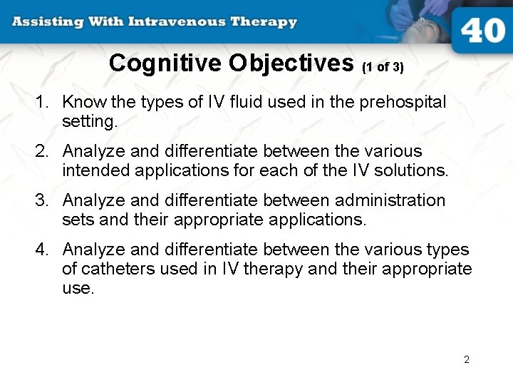 Cognitive Objectives (1 of 3) 1. Know the types of IV fluid used in