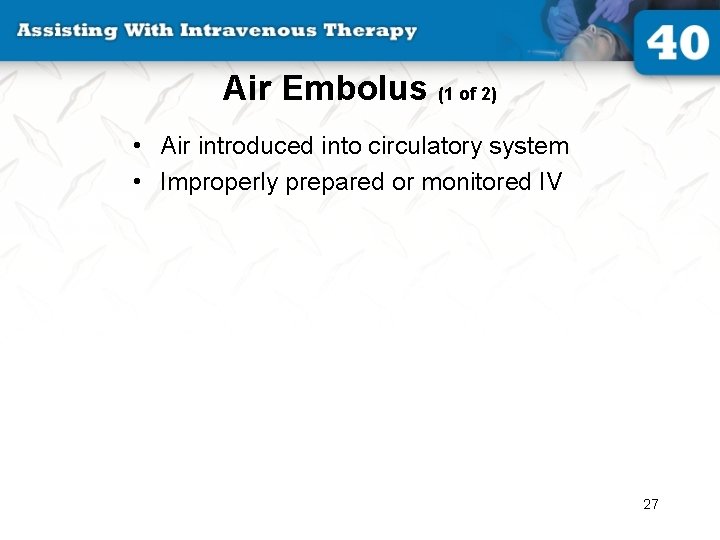 Air Embolus (1 of 2) • Air introduced into circulatory system • Improperly prepared