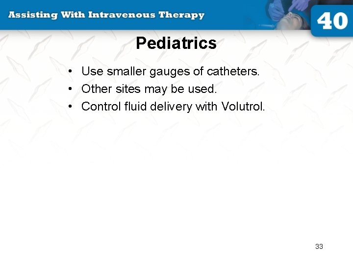 Pediatrics • Use smaller gauges of catheters. • Other sites may be used. •