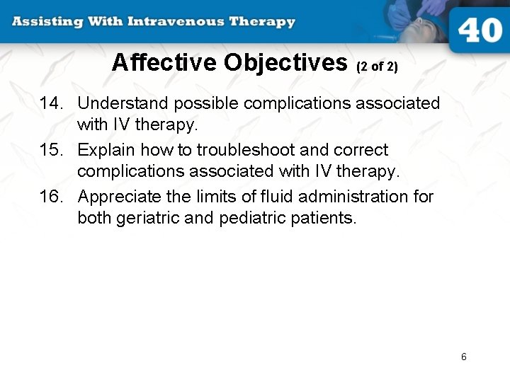 Affective Objectives (2 of 2) 14. Understand possible complications associated with IV therapy. 15.
