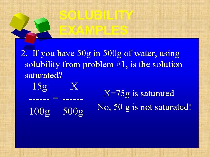 SOLUBILITY EXAMPLES 2. If you have 50 g in 500 g of water, using