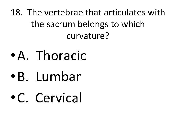 18. The vertebrae that articulates with the sacrum belongs to which curvature? • A.