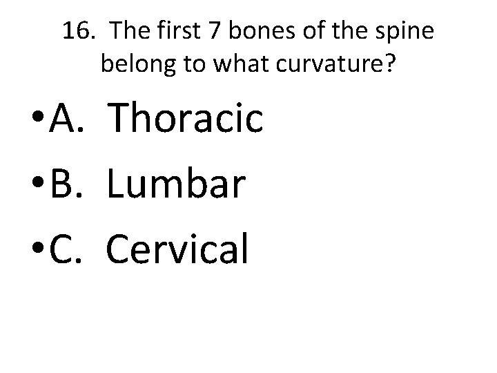 16. The first 7 bones of the spine belong to what curvature? • A.