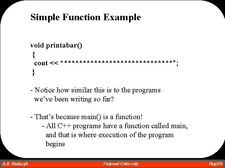 Simple Function Example void printabar() { cout << “***************”; } - Notice how similar Simple Function Example void printabar() { cout << “***************”; } - Notice how similar