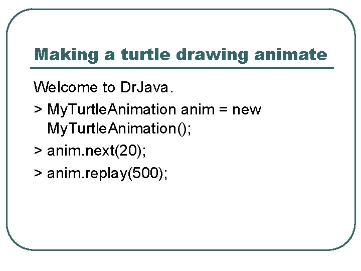 Making a turtle drawing animate Welcome to Dr. Java. > My. Turtle. Animation anim