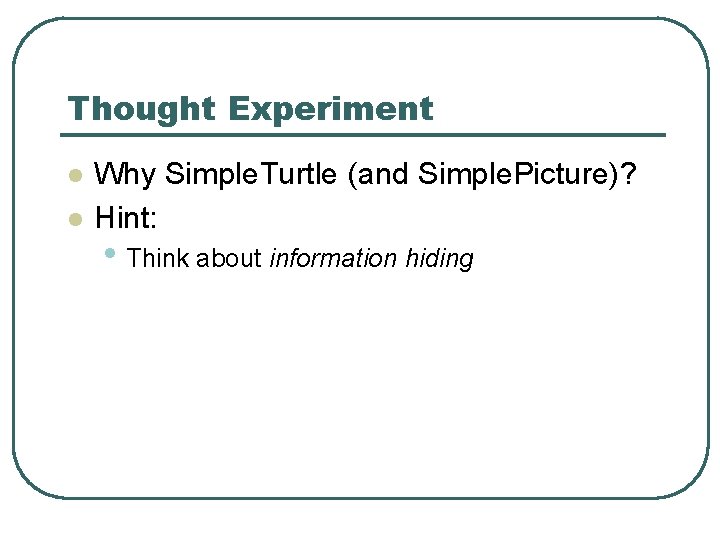 Thought Experiment l l Why Simple. Turtle (and Simple. Picture)? Hint: • Think about