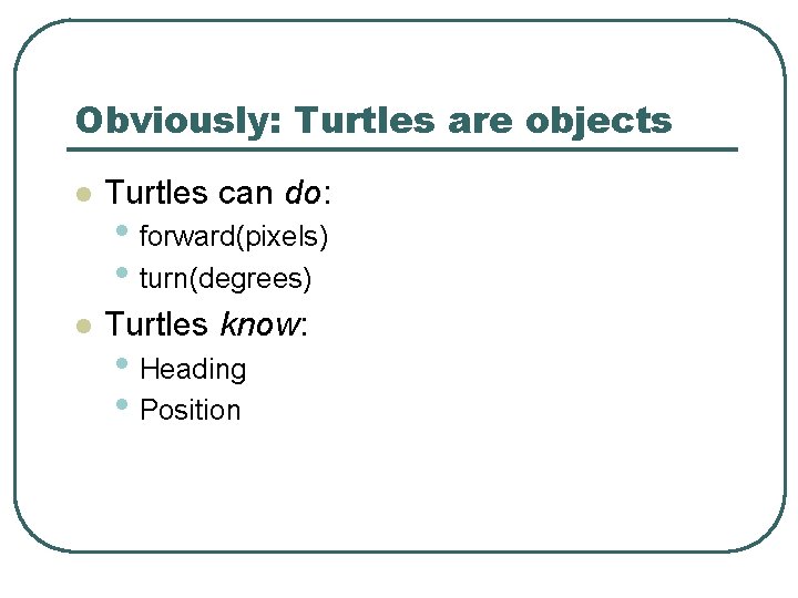Obviously: Turtles are objects l Turtles can do: l Turtles know: • forward(pixels) •
