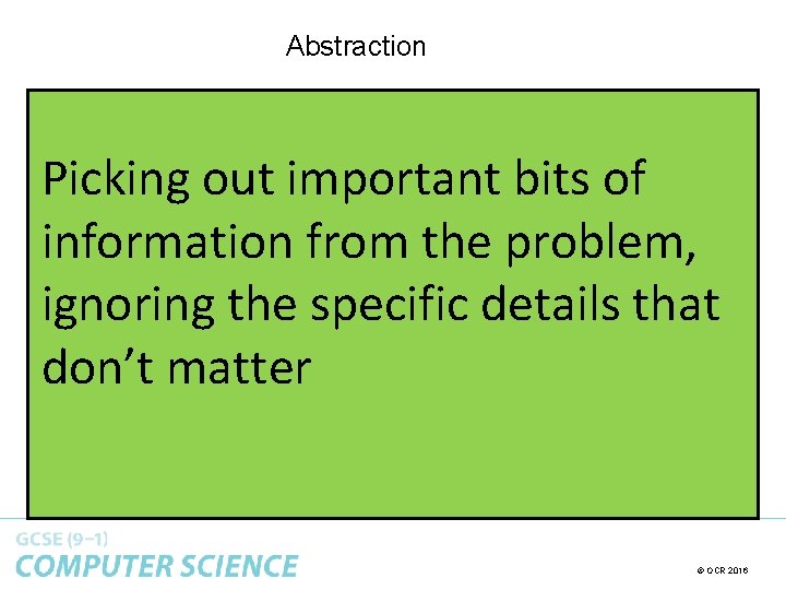 Abstraction Picking out important bits of information from the problem, ignoring the specific details Abstraction Picking out important bits of information from the problem, ignoring the specific details