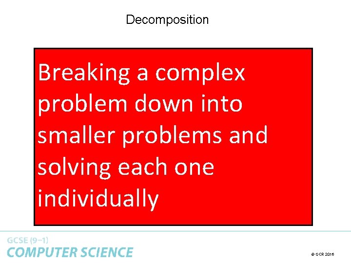Decomposition Breaking a complex problem down into smaller problems and solving each one individually Decomposition Breaking a complex problem down into smaller problems and solving each one individually