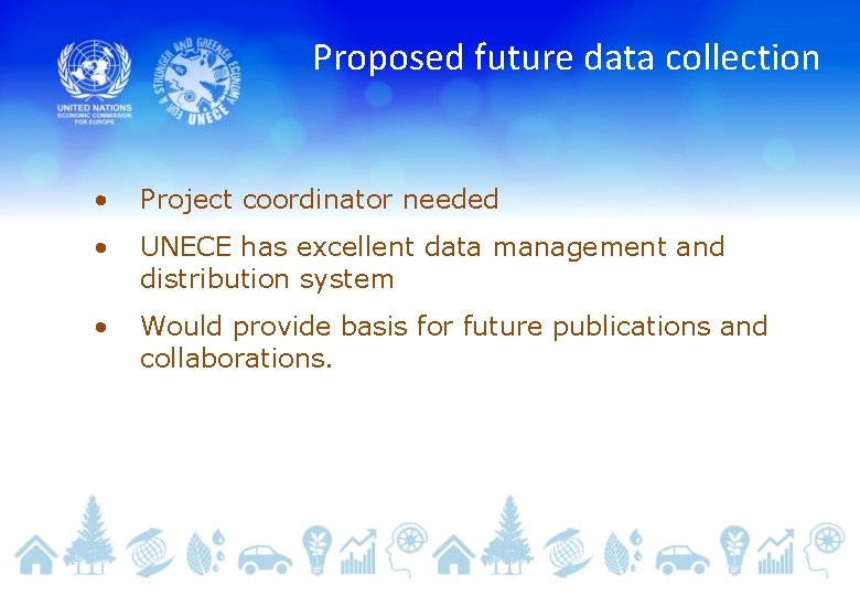 Proposed future data collection • Project coordinator needed • UNECE has excellent data management