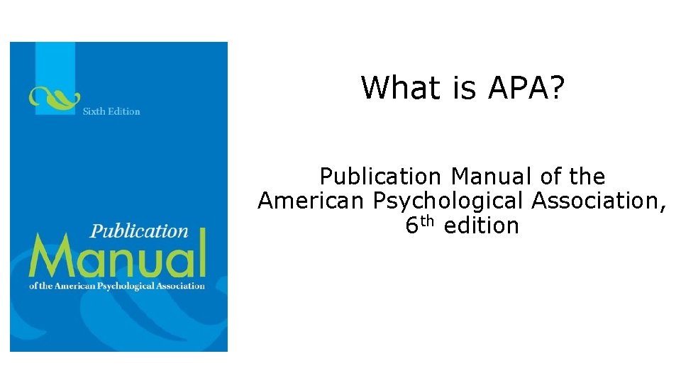 What is APA? Publication Manual of the American Psychological Association, 6 th edition 
