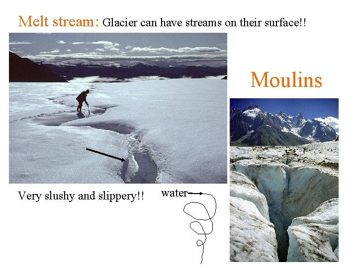 Melt stream: Glacier can have streams on their surface!! Moulins Very slushy and slippery!!
