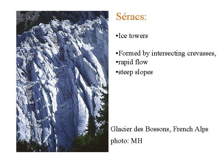 Séracs: • Ice towers • Formed by intersecting crevasses, • rapid flow • steep