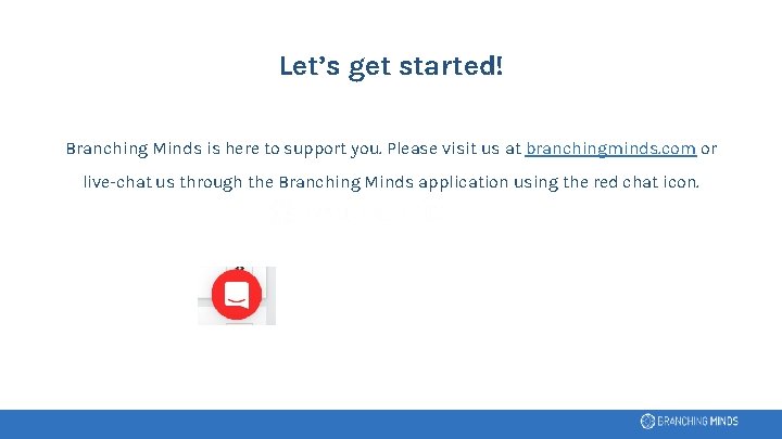 Let’s get started! Branching Minds is here to support you. Please visit us at