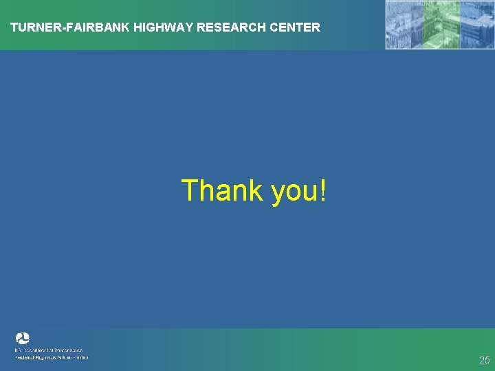 TURNER-FAIRBANK HIGHWAY RESEARCH CENTER Thank you! 25 
