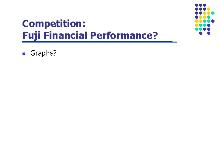 Competition: Fuji Financial Performance? n Graphs? 