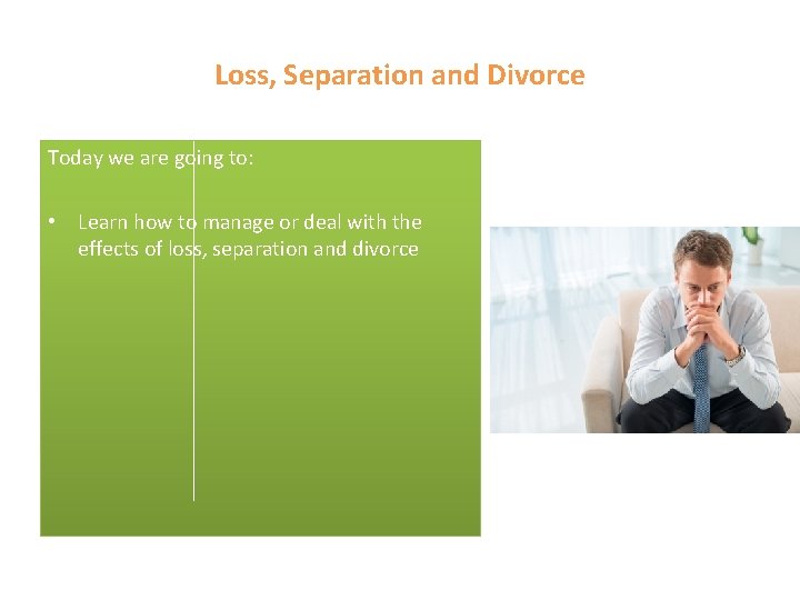 Loss, Separation and Divorce Today we are going to: • Learn how to manage