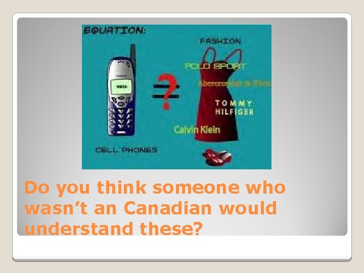 Do you think someone who wasn’t an Canadian would understand these? 