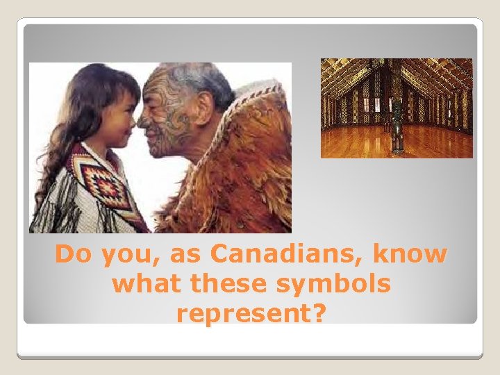 Do you, as Canadians, know what these symbols represent? 
