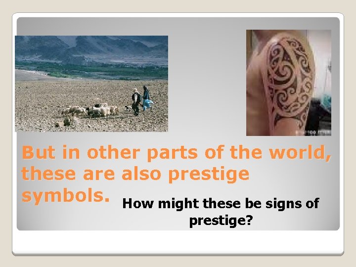 But in other parts of the world, these are also prestige symbols. How might