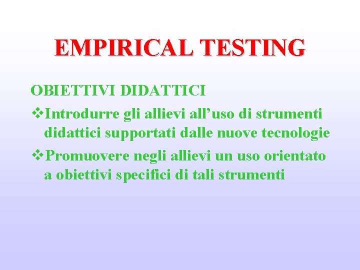 EMPIRICAL TESTING OBIETTIVI DIDATTICI v. Introdurre gli allievi all’uso di strumenti didattici supportati dalle