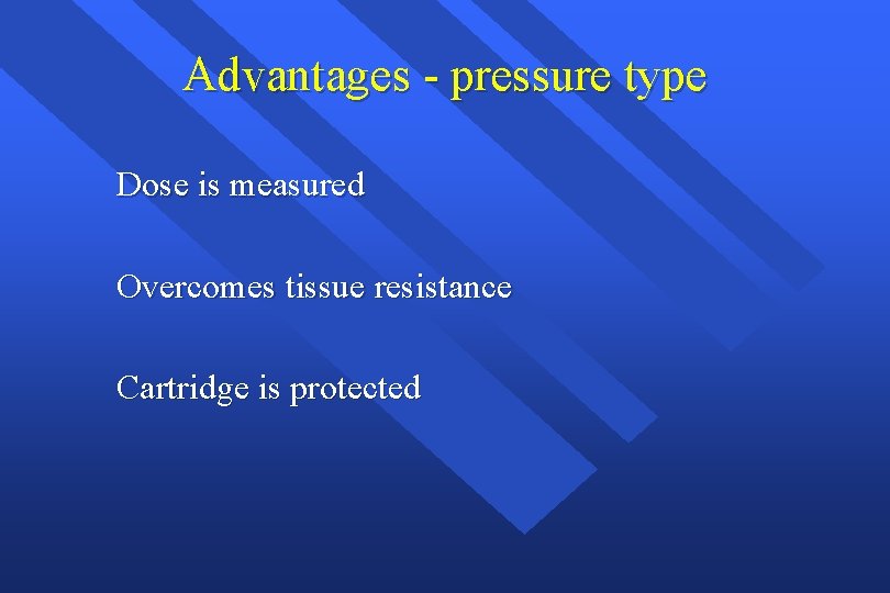 Advantages - pressure type Dose is measured Overcomes tissue resistance Cartridge is protected 