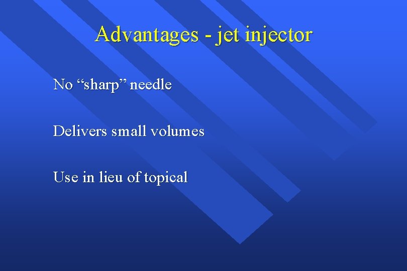 Advantages - jet injector No “sharp” needle Delivers small volumes Use in lieu of