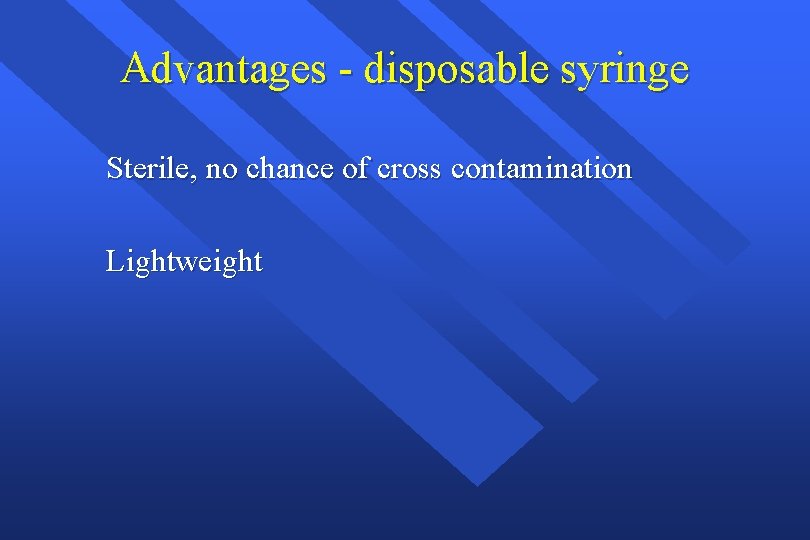 Advantages - disposable syringe Sterile, no chance of cross contamination Lightweight 