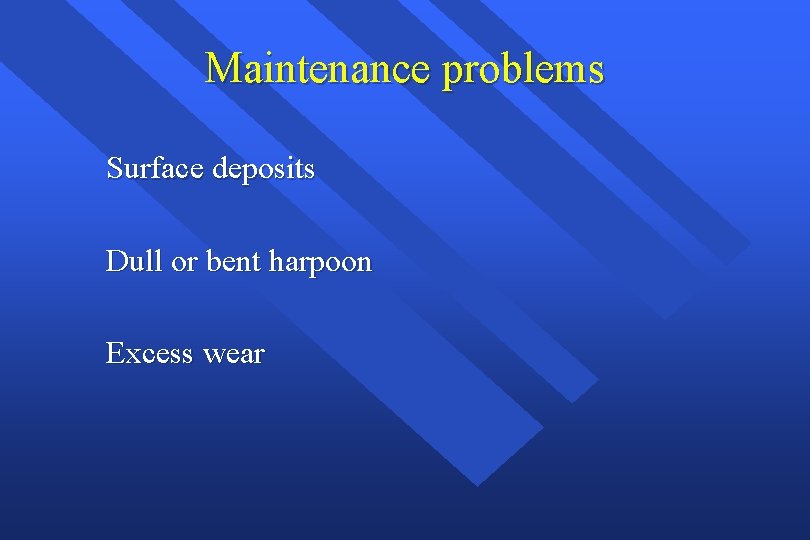 Maintenance problems Surface deposits Dull or bent harpoon Excess wear 