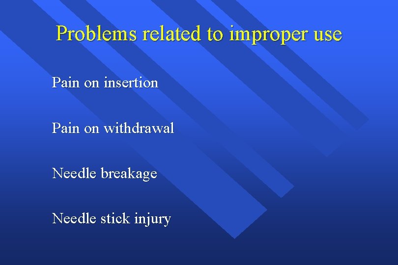 Problems related to improper use Pain on insertion Pain on withdrawal Needle breakage Needle