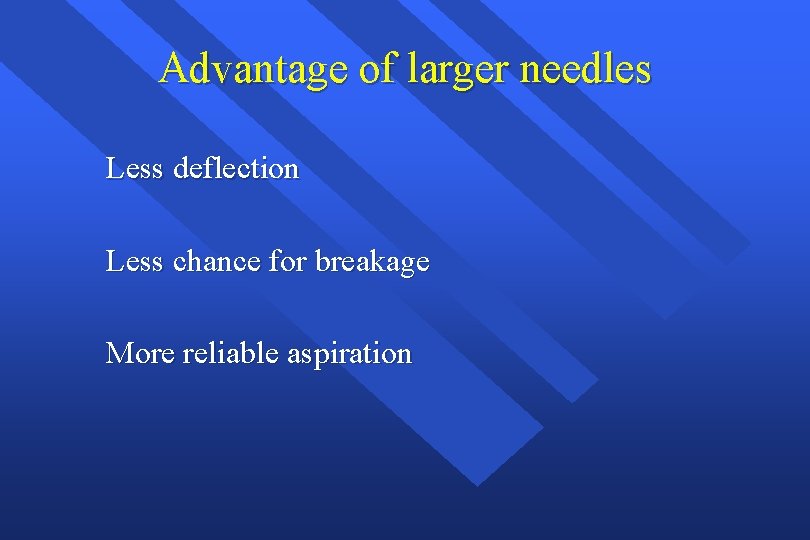Advantage of larger needles Less deflection Less chance for breakage More reliable aspiration 