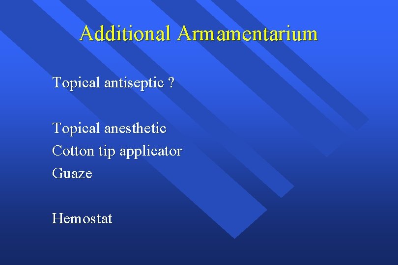 Additional Armamentarium Topical antiseptic ? Topical anesthetic Cotton tip applicator Guaze Hemostat 