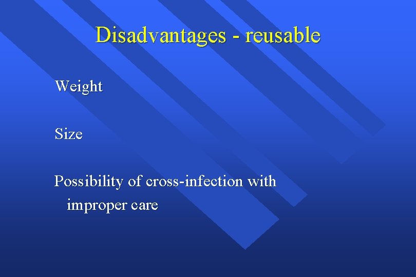 Disadvantages - reusable Weight Size Possibility of cross-infection with improper care 